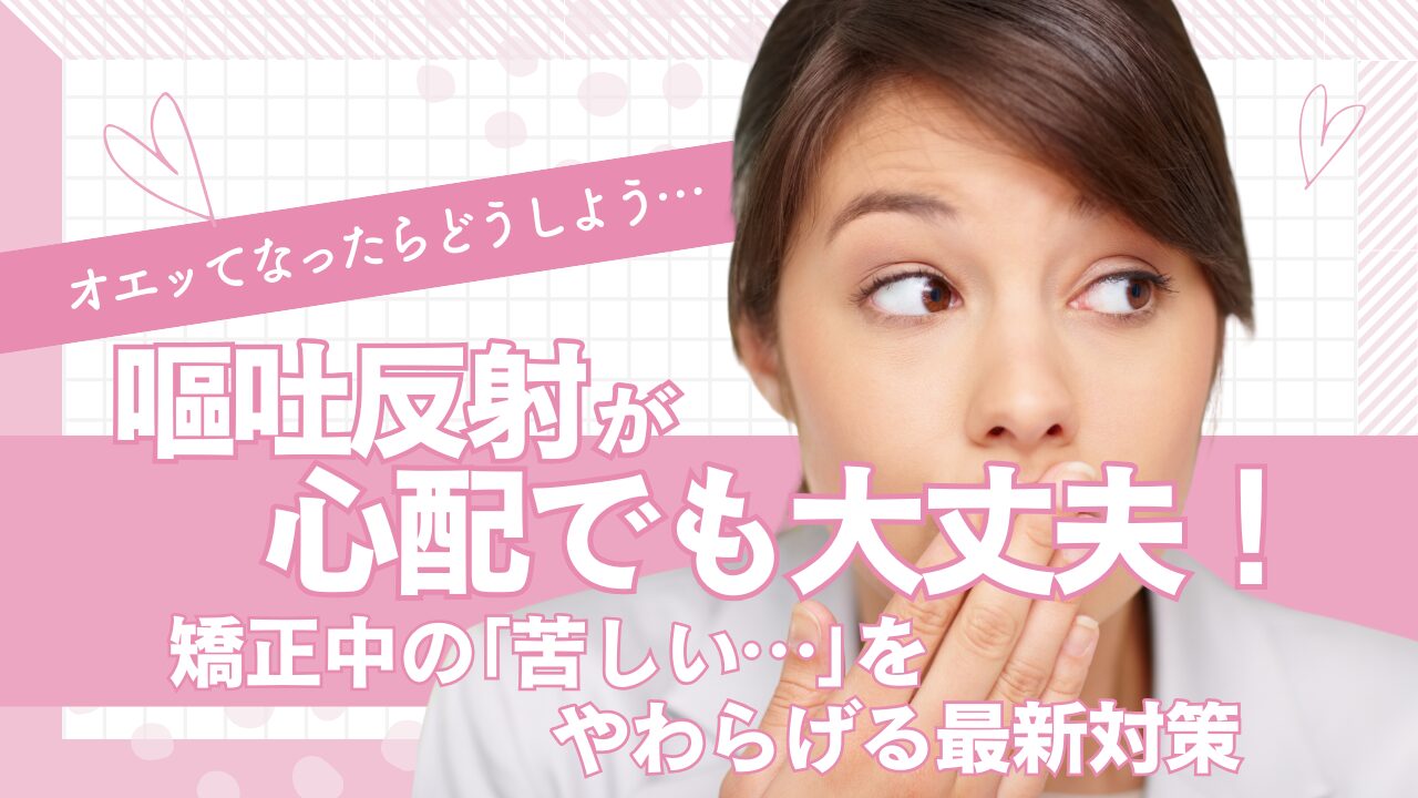 嘔吐反射が心配でも大丈夫！矯正中の「苦しい…」をやわらげる最新対策 タイトル画